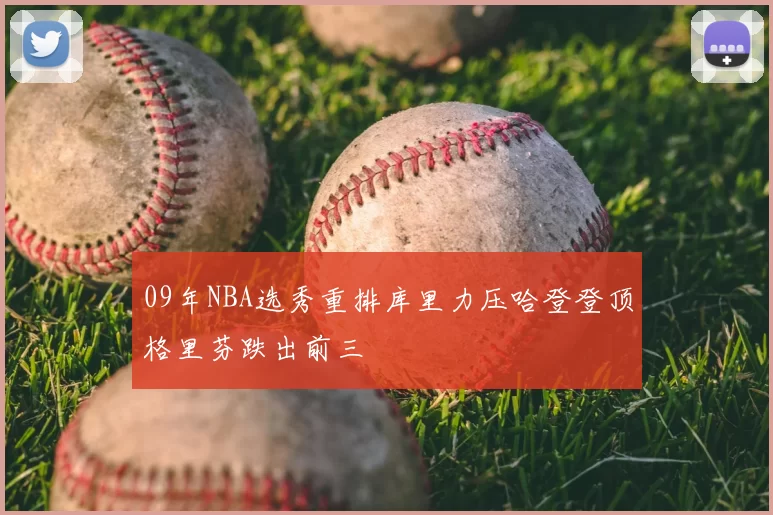 09年NBA选秀重排库里力压哈登登顶格里芬跌出前三