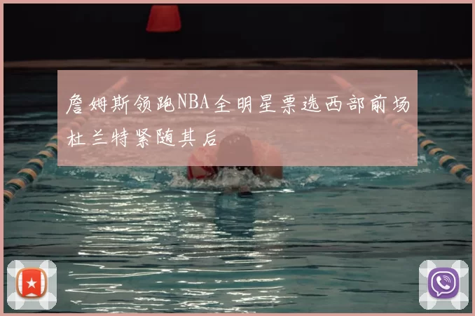 詹姆斯领跑NBA全明星票选西部前场杜兰特紧随其后