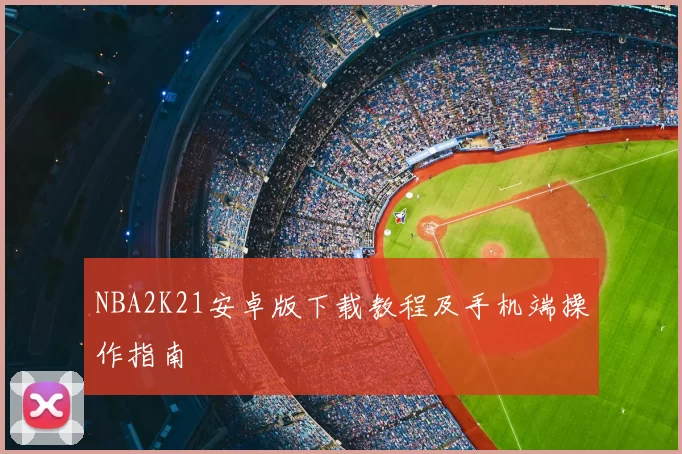 NBA2K21安卓版下载教程及手机端操作指南