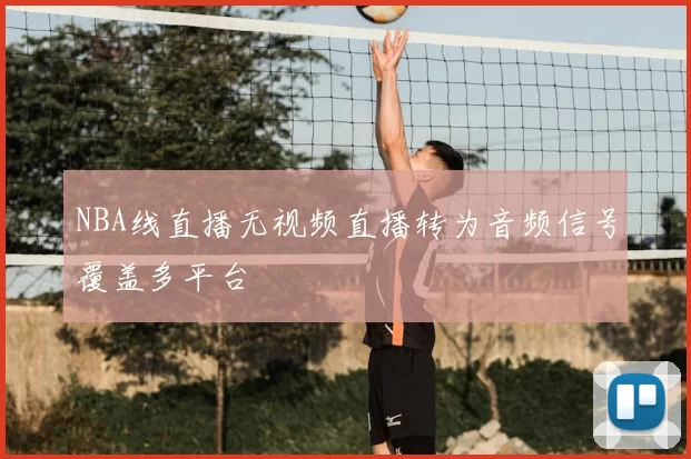 NBA线直播无视频直播转为音频信号覆盖多平台