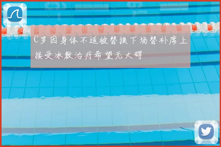 C罗因身体不适被替换下场替补席上接受冰敷治疗希望无大碍
