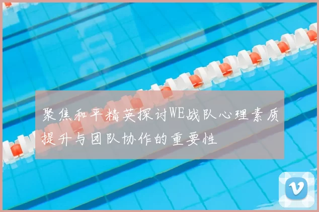 聚焦和平精英探讨WE战队心理素质提升与团队协作的重要性