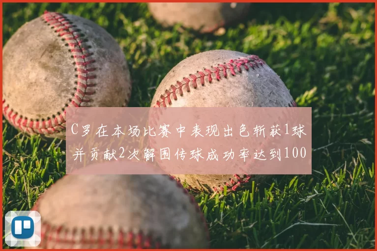 C罗在本场比赛中表现出色斩获1球并贡献2次解围传球成功率达到100