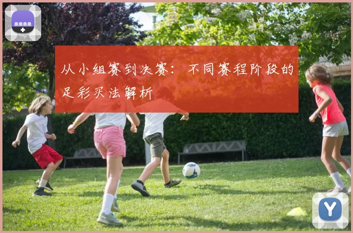 从小组赛到决赛：不同赛程阶段的足彩买法解析