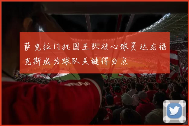 萨克拉门托国王队核心球员达龙福克斯成为球队关键得分点