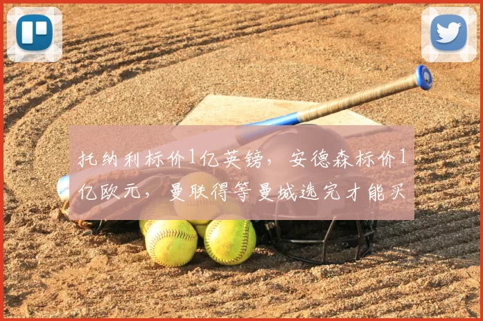 托纳利标价1亿英镑,安德森标价1亿欧元,曼联得等曼城选完才能买