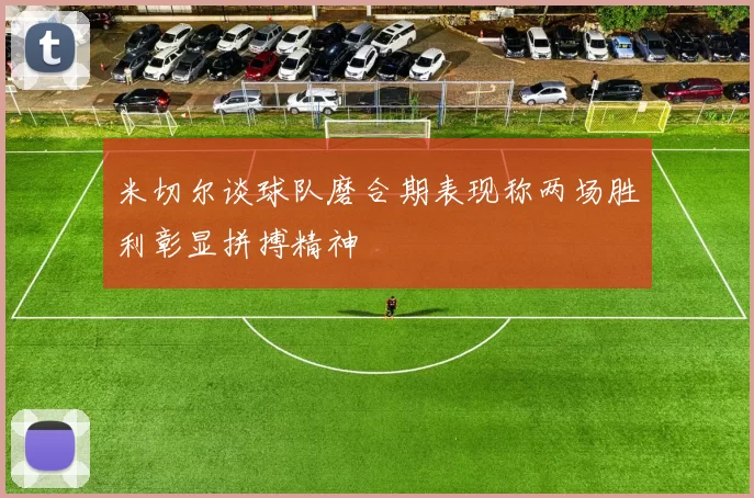米切尔谈球队磨合期表现称两场胜利彰显拼搏精神