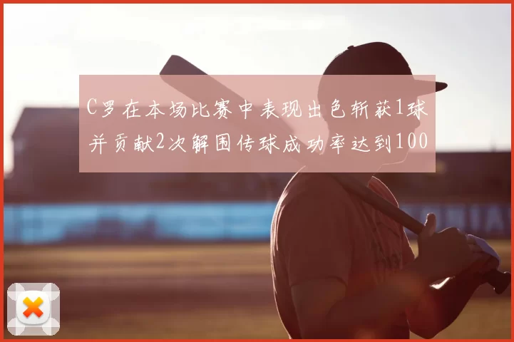 C罗在本场比赛中表现出色斩获1球并贡献2次解围传球成功率达到100