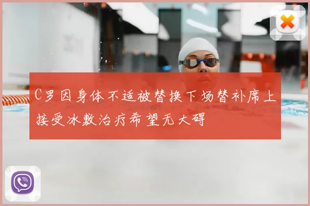 C罗因身体不适被替换下场替补席上接受冰敷治疗希望无大碍