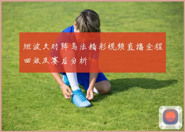 坦波夫对阵乌法精彩视频直播全程回放及赛后分析