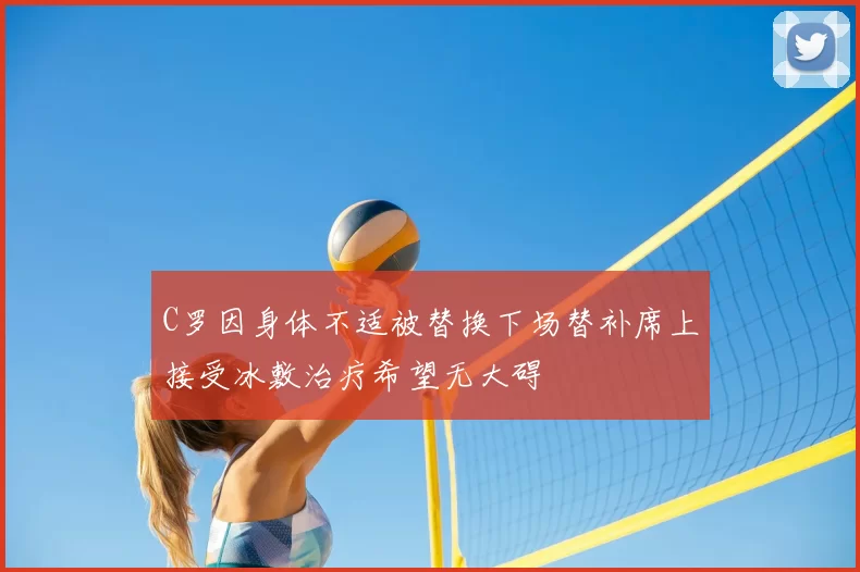 C罗因身体不适被替换下场替补席上接受冰敷治疗希望无大碍