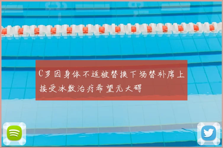 C罗因身体不适被替换下场替补席上接受冰敷治疗希望无大碍
