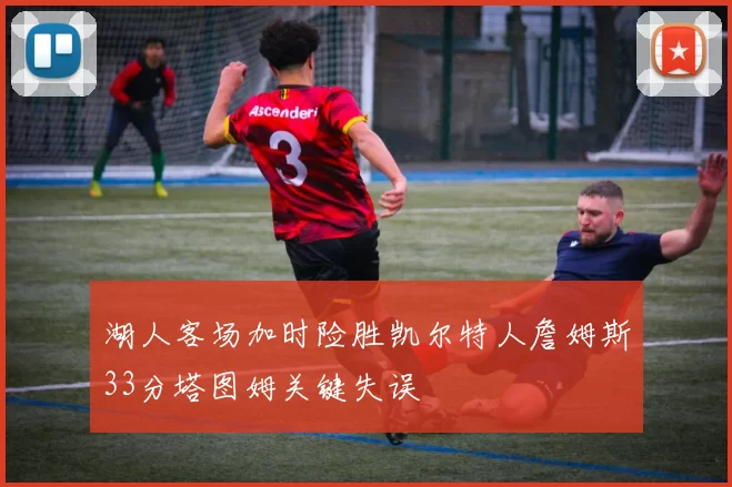 湖人客场加时险胜凯尔特人詹姆斯33分塔图姆关键失误