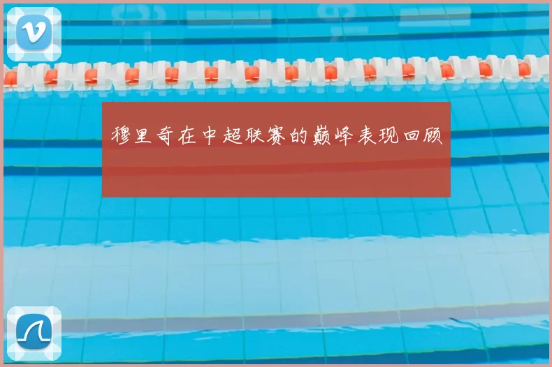 穆里奇在中超联赛的巅峰表现回顾
