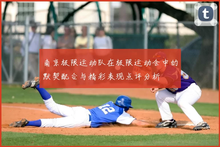 南京极限运动队在极限运动会中的默契配合与精彩表现点评分析