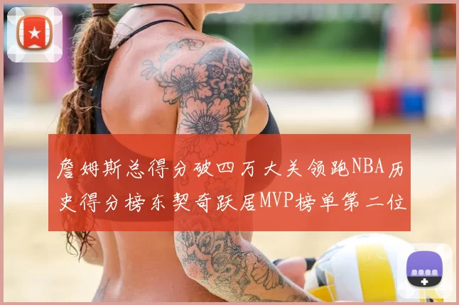 詹姆斯总得分破四万大关领跑NBA历史得分榜东契奇跃居MVP榜单第二位