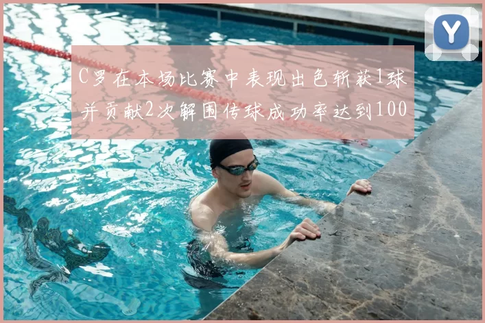 C罗在本场比赛中表现出色斩获1球并贡献2次解围传球成功率达到100