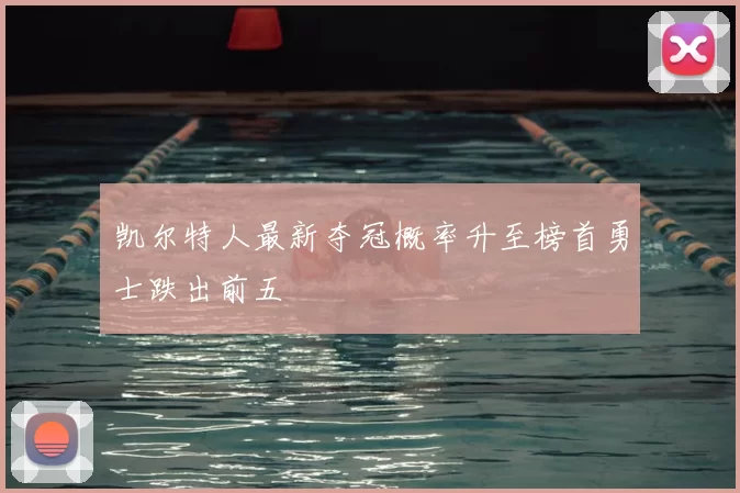 凯尔特人最新夺冠概率升至榜首勇士跌出前五