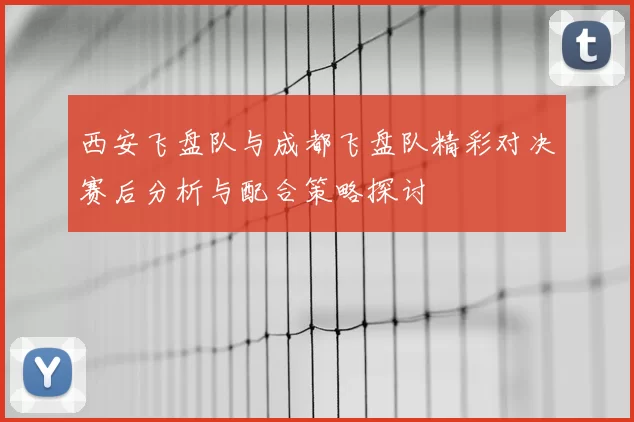 西安飞盘队与成都飞盘队精彩对决赛后分析与配合策略探讨