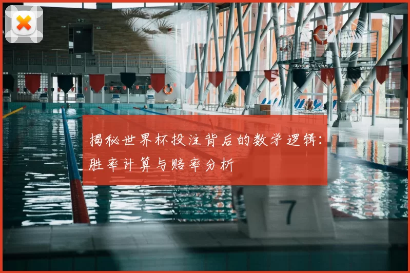 揭秘世界杯投注背后的数学逻辑：胜率计算与赔率分析