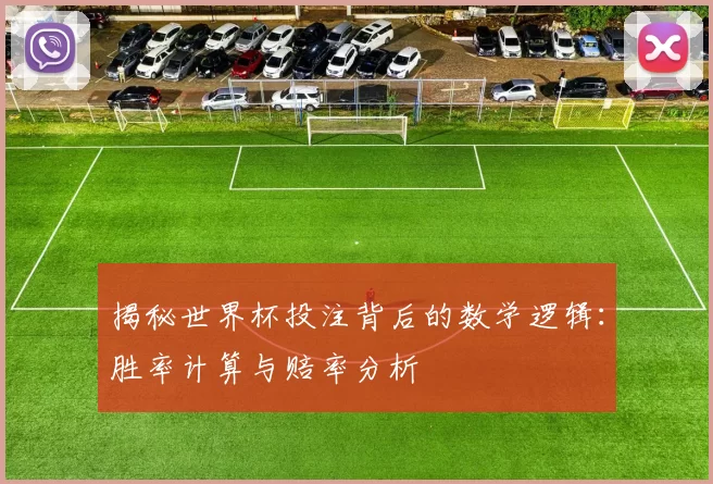 揭秘世界杯投注背后的数学逻辑:胜率计算与赔率分析
