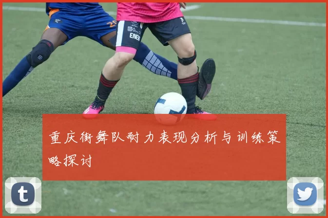 重庆街舞队耐力表现分析与训练策略探讨