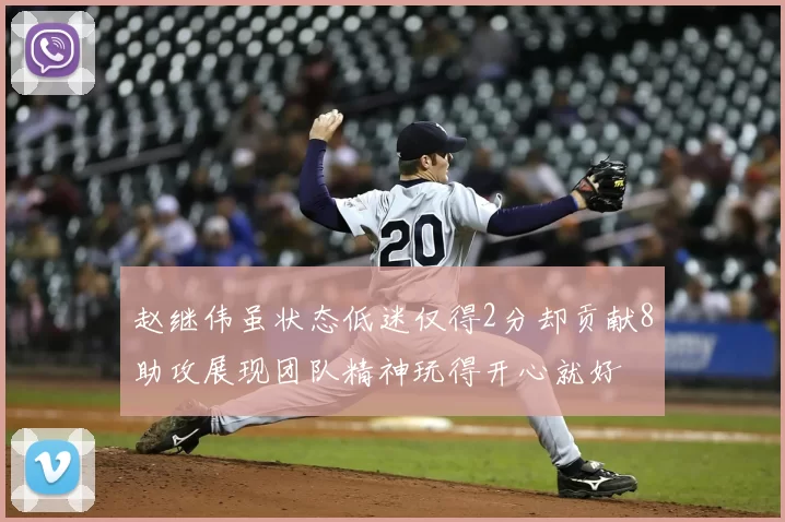 赵继伟虽状态低迷仅得2分却贡献8助攻展现团队精神玩得开心就好