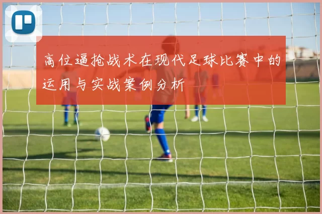 高位逼抢战术在现代足球比赛中的运用与实战案例分析