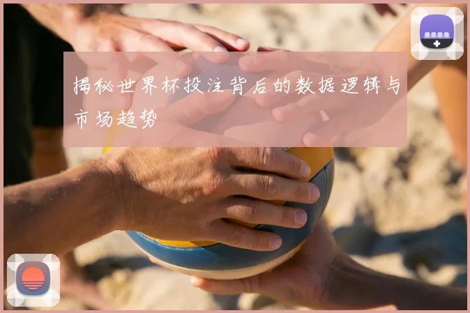 揭秘世界杯投注背后的数据逻辑与市场趋势