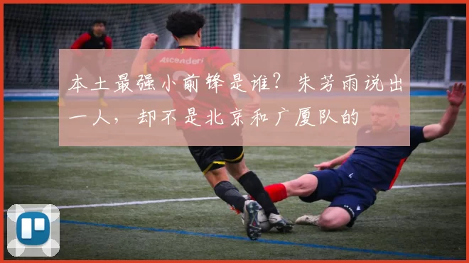 本土最强小前锋是谁?朱芳雨说出一人,却不是北京和广厦队的