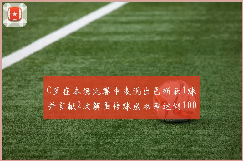 C罗在本场比赛中表现出色斩获1球并贡献2次解围传球成功率达到100