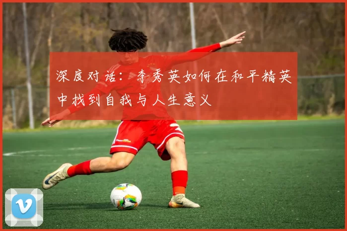 深度对话：李秀英如何在和平精英中找到自我与人生意义