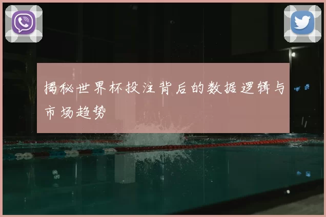 揭秘世界杯投注背后的数据逻辑与市场趋势