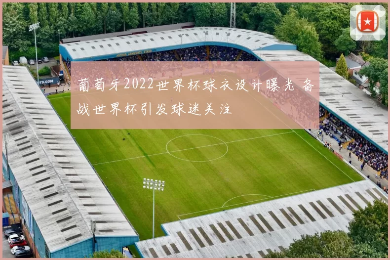 葡萄牙2022世界杯球衣设计曝光 备战世界杯引发球迷关注