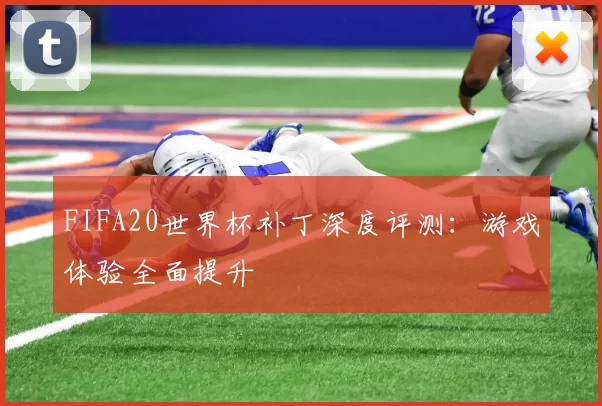 FIFA20世界杯补丁深度评测：游戏体验全面提升