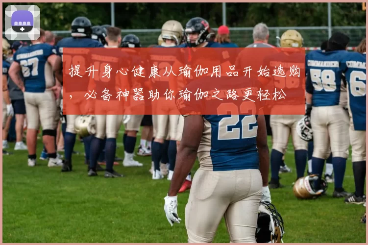 提升身心健康从瑜伽用品开始选购，必备神器助你瑜伽之路更轻松