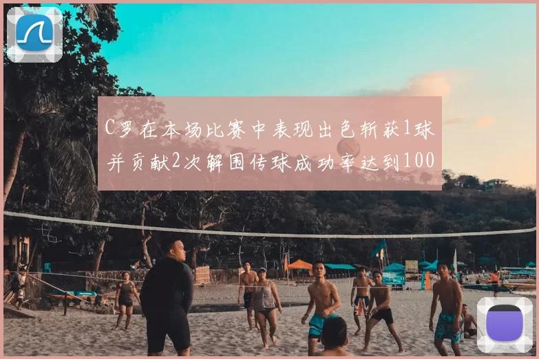 C罗在本场比赛中表现出色斩获1球并贡献2次解围传球成功率达到100