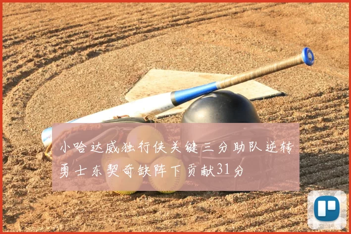 小哈达威独行侠关键三分助队逆转勇士东契奇缺阵下贡献31分