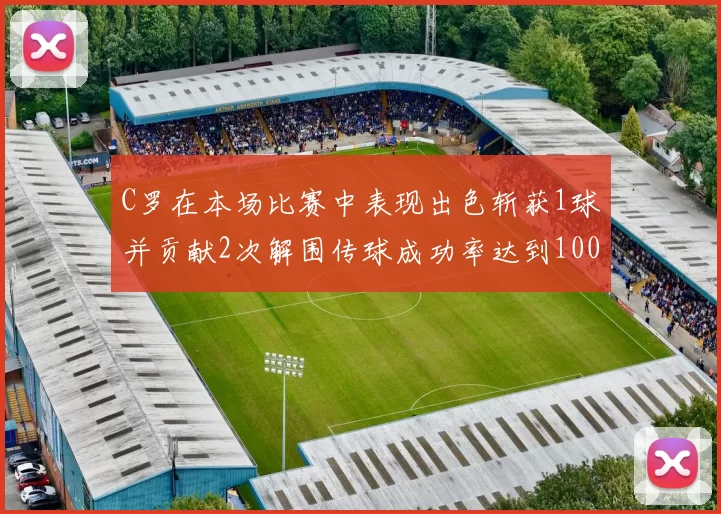 C罗在本场比赛中表现出色斩获1球并贡献2次解围传球成功率达到100