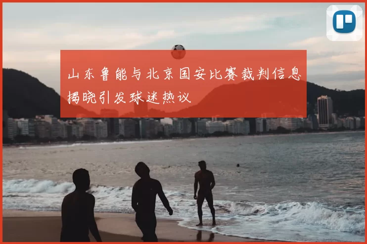 山东鲁能与北京国安比赛裁判信息揭晓引发球迷热议