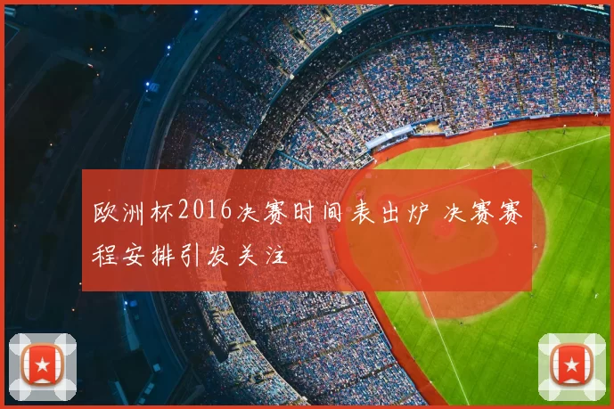 欧洲杯2016决赛时间表出炉 决赛赛程安排引发关注