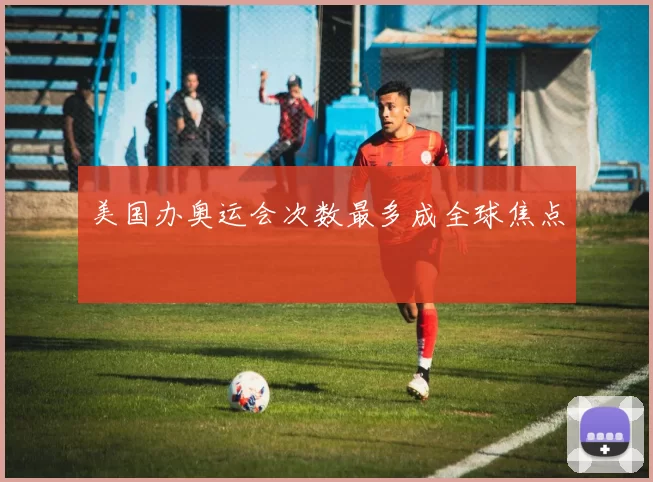 美国办奥运会次数最多成全球焦点